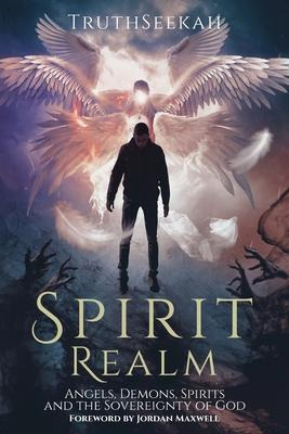 Spirit Realm : Angels, Demons, Spirits And The Sovereignt...