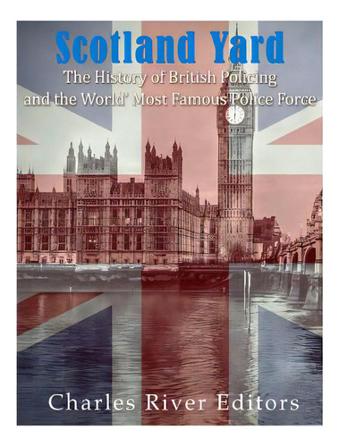 Scotland Yard: The History Of British Policing And The World's Most Famous Police Force, De Charles River Editors. Editorial Createspace, Tapa Blanda En Inglés