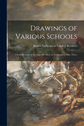 Drawings Of Various Schools: The Collection Of The Late Dr. Max A. Goldstein ... Part Three, De Kende Galleries At Gimbel Brothers. Editorial Hassell Street Pr, Tapa Blanda En Inglés