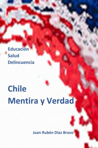 Chile Verdad Y Mentira: Educacion Salud Y Delincuencia