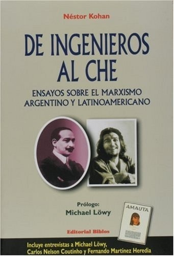 De Ingenieros Al Che. Ensayos Sobre El Marxismo Argentino Y 