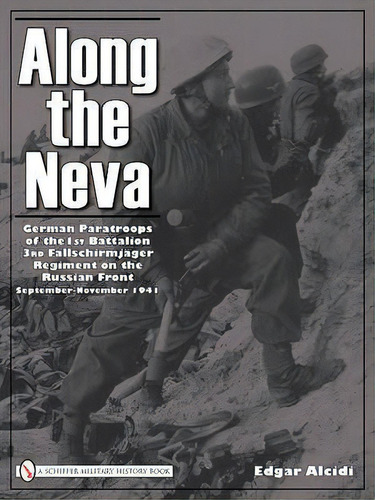 Along The Neva: German Paratr Of The 1st Battalion; 3rd Fal, De Edgar Alcidi. Editorial Schiffer Publishing Ltd En Inglés