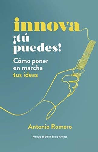 Innova ¡tú Puedes!: Cómo Poner En Marcha Tus Ideas