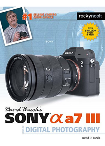 David Busch's Sony Alpha A7 Iii Guide To Digital Photography