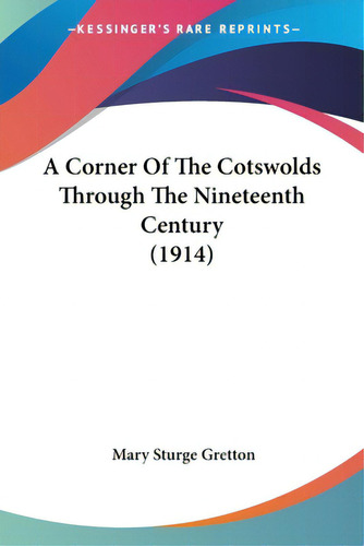 A Corner Of The Cotswolds Through The Nineteenth Century (1914), De Gretton, Mary Sturge. Editorial Kessinger Pub Llc, Tapa Blanda En Inglés