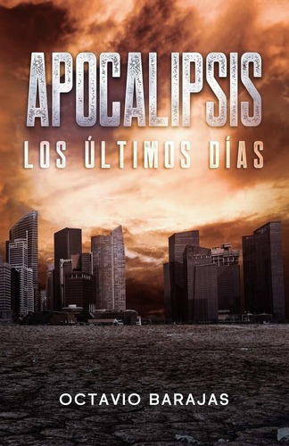 Libro: Apocalipsis: Los Ultimos Dias - Octavio Barajas Lope, De Octavio Barajas López. Editorial Independently Published En Español