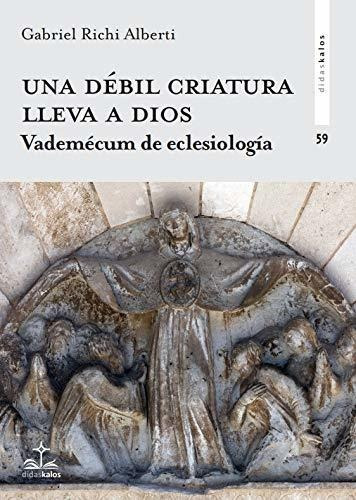 Una Débil Criatura Lleva A Dios : Vademécum De Eclesiología, De Gabriel  Richi Alberti. Editorial Didaskalos, Tapa Blanda En Español, 2020