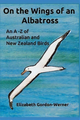 On The Wings Of An Albatross : An A-z Of Australian And New Zealand Birds, De Elizabeth Gordon-werner. Editorial Thorpe Bowker, Tapa Blanda En Inglés