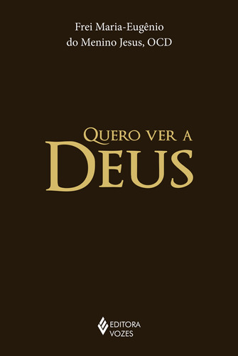 Quero ver a Deus, de Frei Maria-Eugênio do Menino Jesus. Editora Vozes Ltda., capa dura em português, 2015