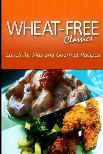 Wheat-free Classics - Lunch For Kids And Gourmet Recipes, De Wheat Free Classics Compilations. Editorial Createspace Independent Publishing Platform, Tapa Blanda En Inglés