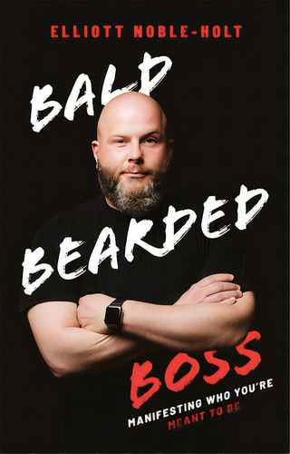 Bald Bearded Boss: Manifesting Who You're Meant To Be, De Elliott Noble-holt. Editorial Advantage Media Group, Tapa Dura En Inglés
