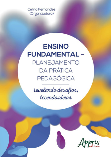 Ensino fundamental - planejamento da prática pedagógica: revelando desafios, tecendo ideias, de Fernandes, Celina. Appris Editora e Livraria Eireli - ME, capa mole em português, 2018