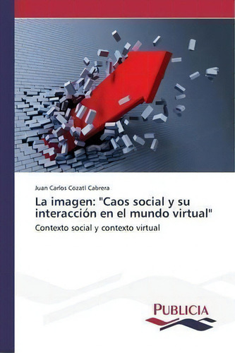 La Imagen: Contexto Social Y Contexto Virtual, De Cozatl Cabrera Juan Carlos., Vol. 1. Editorial Publicia, Tapa Blanda En Español