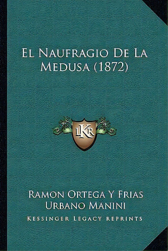 El Naufragio De La Medusa (1872), De Ramon Ortega Y Frias., Vol. 1. Editorial Kessinger Legacy Reprints, Tapa Blanda En Español