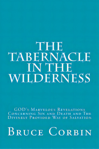 The Tabernacle In The Wilderness: God's Marvelous Revelations Concerning Sin And Death And The Di..., De Corbin, Bruce. Editorial Createspace, Tapa Blanda En Inglés