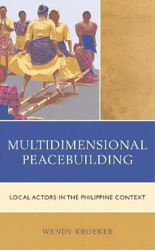 Multidimensional Peacebuilding : Local Actors In The Philippine Context, De Wendy Kroeker. Editorial Rowman & Littlefield, Tapa Dura En Inglés