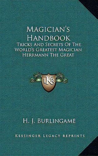 Magician's Handbook : Tricks And Secrets Of The World's Greatest Magician Herrmann The Great, De H J Burlingame. Editorial Kessinger Publishing, Tapa Dura En Inglés