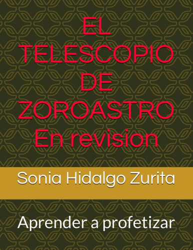 El Telescopio De Zoroastro: Aprender A Profetizar En: Aprender A Profetizar, De Hidalgo Zurita, Arq. Sonia Helena. Editorial Independently Published, Tapa Blanda En Español
