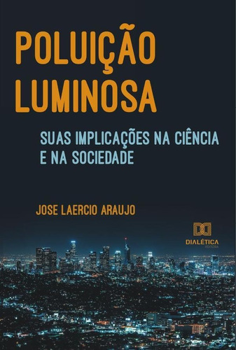 Poluição luminosa, suas implicações  ciência e  sociedade, de Jose Laercio Araujo. Editorial Dialética, tapa blanda en portugués, 2022