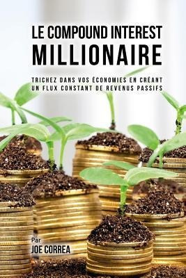 Le Compound Interest Millionaire : Trichez Dans Vos Econo...