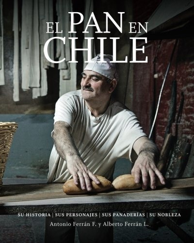 El Pan En Chile: Su Historia, Sus Personajes, Sus Panaderias