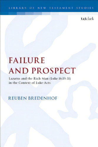 Failure And Prospect: Lazarus And The Rich Man (luke 16:19-31) In The Context Of Luke-acts, De Bredenhof, Reuben. Editorial Bloomsbury 3pl, Tapa Dura En Inglés