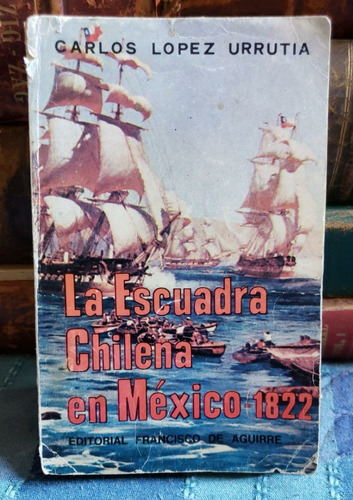 La Escuadra Chilena En México 1822 - Carlos López Urrutia