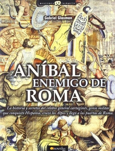 Anibal, Enemigo De Roma: La Historia Y Secretos Del Célebre 