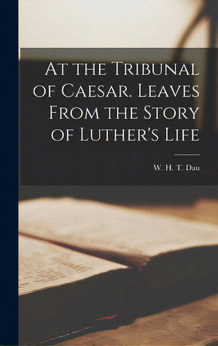 At The Tribunal Of Caesar. Leaves From The Story Of Luther's Life, De Dau, W. H. T. (william Herman Theodor. Editorial Legare Street Pr, Tapa Dura En Inglés