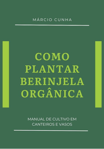 Como Plantar Berinjela Orgânica: Manual De Cultivo Em Canteiros E Vasos, De Márcio Cunha. Série Não Aplicável, Vol. 1. Editora Clube De Autores, Capa Mole, Edição 1 Em Português, 2021