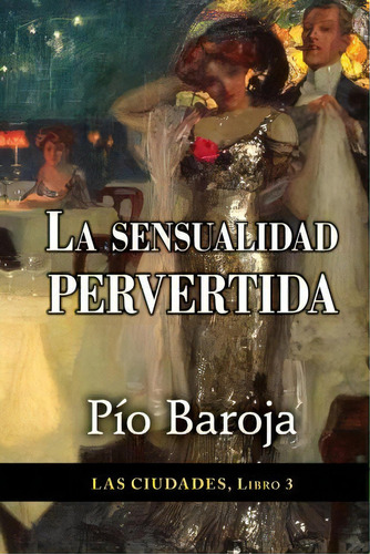 La Sensualidad Pervertida, De Pio Baroja. Editorial Createspace Independent Publishing Platform, Tapa Blanda En Español