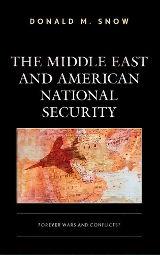 The Middle East And American National Security : Forever Wars And Conflicts?, De Donald M. Snow. Editorial Rowman & Littlefield, Tapa Dura En Inglés