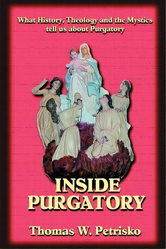 Inside Purgatory : What History, Theology And The Mystics Tell Us About Purgatory, De Dr Thomas W Petrisko. Editorial Saint Andrew's Productions, Tapa Blanda En Inglés