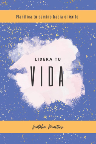 Libro: Lidera Tu Vida: Planifica Tu Camino Hacia El Éxito (s