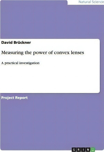 Measuring The Power Of Convex Lenses : A Practical Investigation, De David Brückner., Vol. 1. Editorial Grin Publishing, Tapa Blanda En Inglés