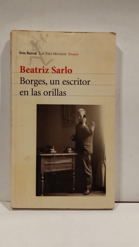 Borges , Un Escritor En Las Orillas - Beatriz Sarlo