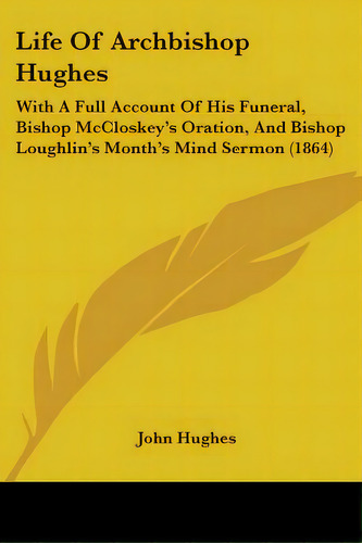 Life Of Archbishop Hughes: With A Full Account Of His Funeral, Bishop Mccloskey's Oration, And Bi..., De Hughes, John. Editorial Kessinger Pub Llc, Tapa Blanda En Inglés