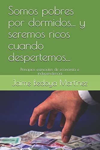 Somos Pobres Por Dormidos    Y Seremos Ricos Cuando Despertemos, De Jaime Bedoya Martinez., Vol. N/a. Editorial Independently Published, Tapa Blanda En Español, 2018