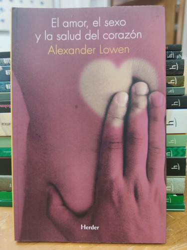 Amor, El Sexo Y La Salud Del Corazón - Alexander Lowen