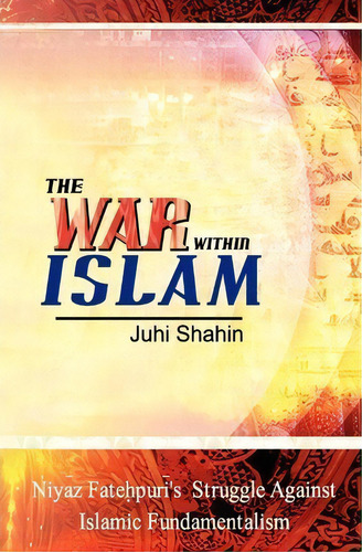 The War Within Islam : Niyaz Fatehpuri's Struggle Against Islamic Fundamentalism, De Juhi Shahin. Editorial Booksurge Publishing, Tapa Blanda En Inglés