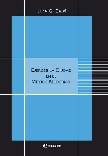 Ejercer La Ciudad En El México Moderno, De Juan G. Gelpi. Editorial Corregidor, Edición 1 En Español