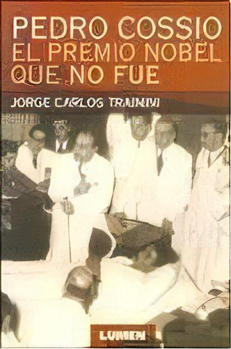 Pedro Cossio. El Premio Nobel Que No Fue - Trainini,, De Trainini, Jorge Carlos. Editorial Lumen En Español