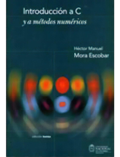 Introducción a C y a métodos numéricos, de Hector Manuel Mora Escobar. Serie 9587013634, vol. 1. Editorial Universidad Nacional de Colombia, tapa blanda, edición 2004 en español, 2004