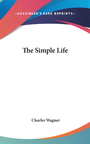 The Simple Life, De Wagner, Charles. Editorial Kessinger Pub Llc, Tapa Dura En Inglés