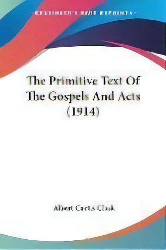 The Primitive Text Of The Gospels And Acts (1914), De Albert Curtis Clark. Editorial Kessinger Publishing, Tapa Blanda En Inglés