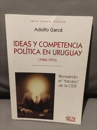 Ideas Y Competencia Política En Uruguay. Garcé. Trilce Edic