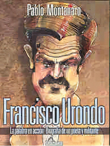 Francisco Urondo: Palabra Accion Biografia De Un Poeta Y Militante, De Montanaro Pablo Javier. Serie N/a, Vol. Volumen Unico. Editorial Homo Sapiens, Tapa Blanda, Edición 1 En Español, 2003