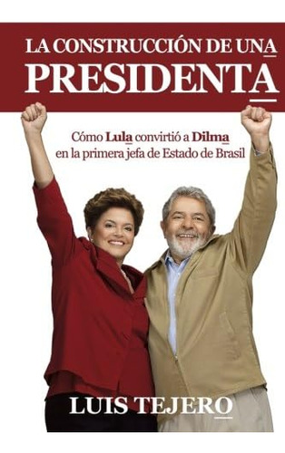 Libro: La Construcción De Una Presidenta: Cómo Lula Convirti