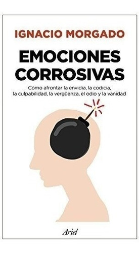 Emociones Corrosivas: Cómo Afrontar La Envidia, La Codicia, La Culpabilidad, La Vergüenza, El Odio Y La Vanidad (ariel), De Morgado, Ignacio. Editorial Ariel, Tapa Blanda En Español