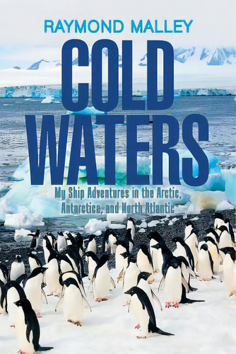 Cold Waters: My Ship Adventures In The Arctic, Antarctica, And North Atlantic, De Malley, Raymond. Editorial Xlibris Us, Tapa Blanda En Inglés